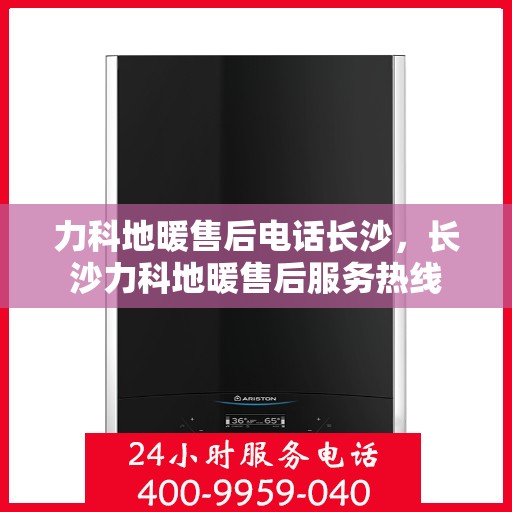 力科地暖售后电话长沙，长沙力科地暖售后服务热线