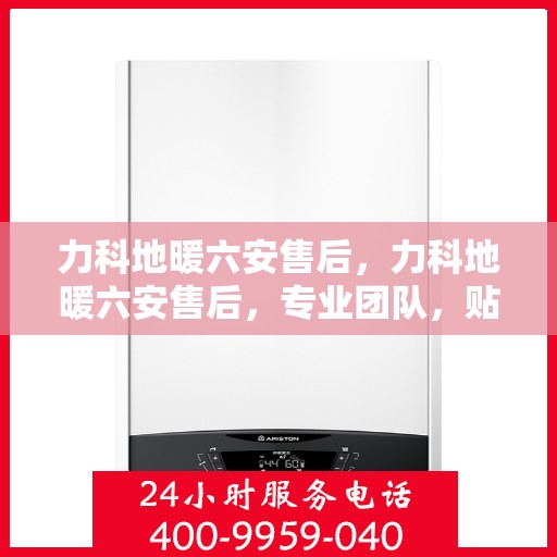 力科地暖六安售后，力科地暖六安售后，专业团队，贴心服务