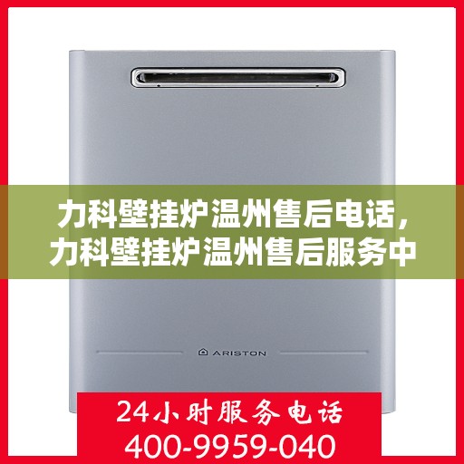 力科壁挂炉温州售后电话，力科壁挂炉温州售后服务中心联系电话