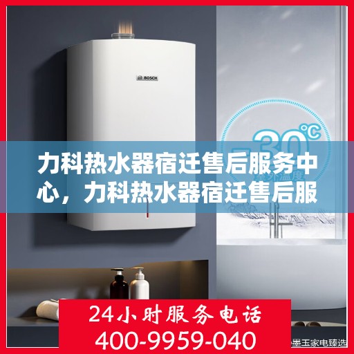力科热水器宿迁售后服务中心，力科热水器宿迁售后服务中心，专业维修，贴心服务