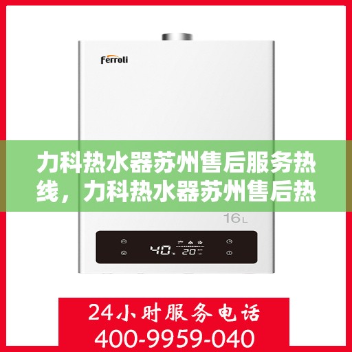 力科热水器苏州售后服务热线，力科热水器苏州售后热线，专业服务，温暖您的生活
