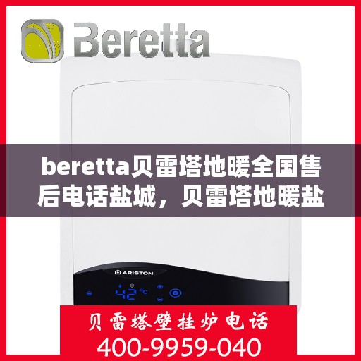 beretta贝雷塔地暖全国售后电话盐城，贝雷塔地暖盐城售后热线及维修服务指南