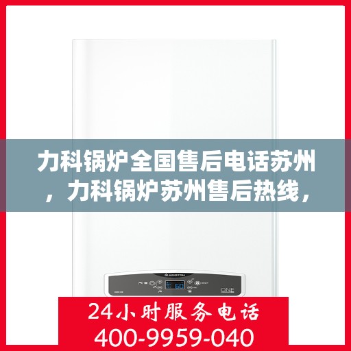 力科锅炉全国售后电话苏州，力科锅炉苏州售后热线，专业维修，全国售后电话统一服务！