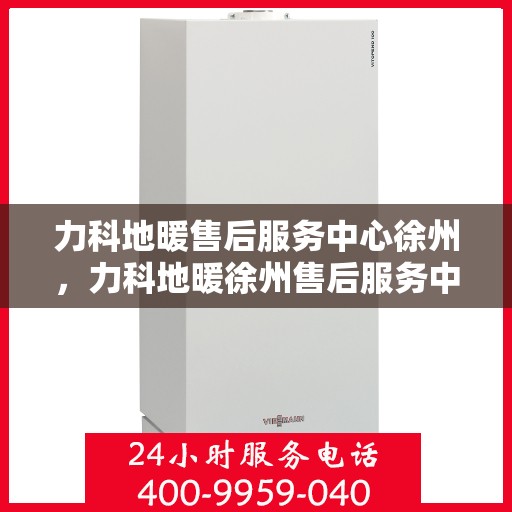 力科地暖售后服务中心徐州，力科地暖徐州售后服务中心，专业维修，温暖无忧