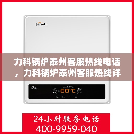 力科锅炉泰州客服热线电话，力科锅炉泰州客服热线详解，一站式服务，专业为您解答疑问