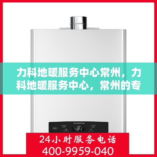 力科地暖服务中心常州，力科地暖服务中心，常州的专业地暖解决方案提供商