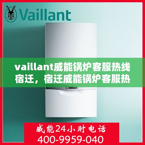 vaillant威能锅炉客服热线宿迁，宿迁威能锅炉客服热线，专业解答，贴心服务