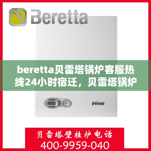 beretta贝雷塔锅炉客服热线24小时宿迁，贝雷塔锅炉宿迁客服热线全天候服务，温暖热线不打烊
