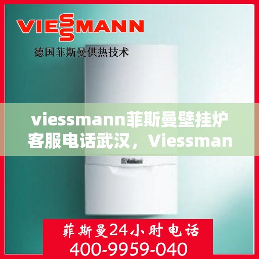viessmann菲斯曼壁挂炉客服电话武汉，Viessmann菲斯曼壁挂炉武汉客服热线及售后服务