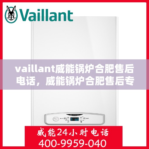vaillant威能锅炉合肥售后电话，威能锅炉合肥售后专线，专业服务的贴心之选