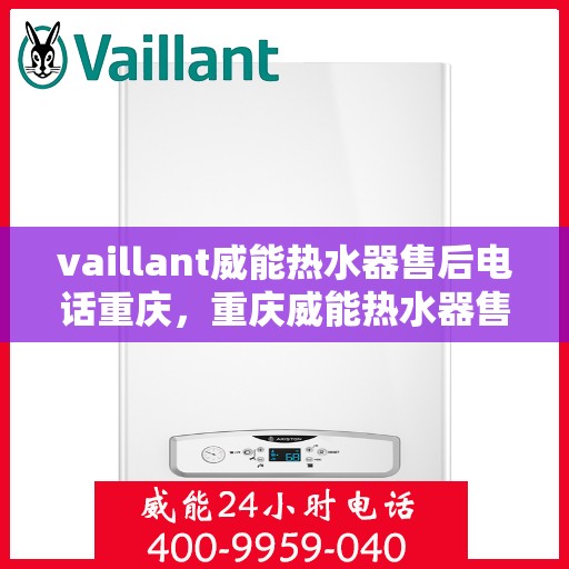 vaillant威能热水器售后电话重庆，重庆威能热水器售后热线及服务指南