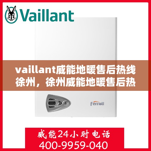 vaillant威能地暖售后热线徐州，徐州威能地暖售后热线，专业维修服务团队