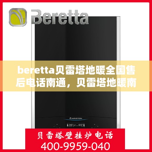 beretta贝雷塔地暖全国售后电话南通，贝雷塔地暖南通售后服务中心电话及全国售后网络介绍