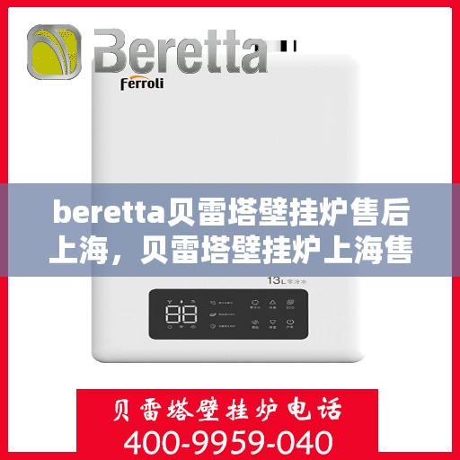 beretta贝雷塔壁挂炉售后上海，贝雷塔壁挂炉上海售后服务中心，专业维修与保养服务