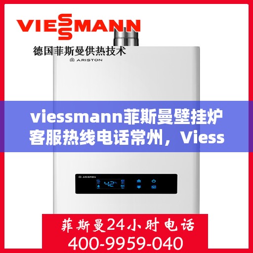viessmann菲斯曼壁挂炉客服热线电话常州，Viessmann菲斯曼壁挂炉常州客服热线电话及维修服务指南