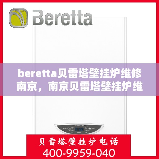 beretta贝雷塔壁挂炉维修南京，南京贝雷塔壁挂炉维修专家解析与解决方案