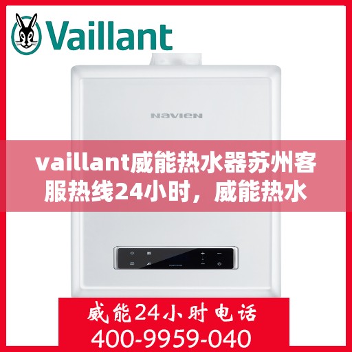 vaillant威能热水器苏州客服热线24小时，威能热水器苏州客服热线全天候服务，热线电话随时为您解答！