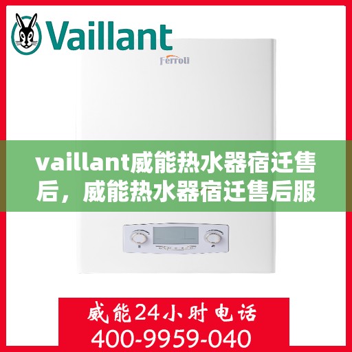 vaillant威能热水器宿迁售后，威能热水器宿迁售后服务详解