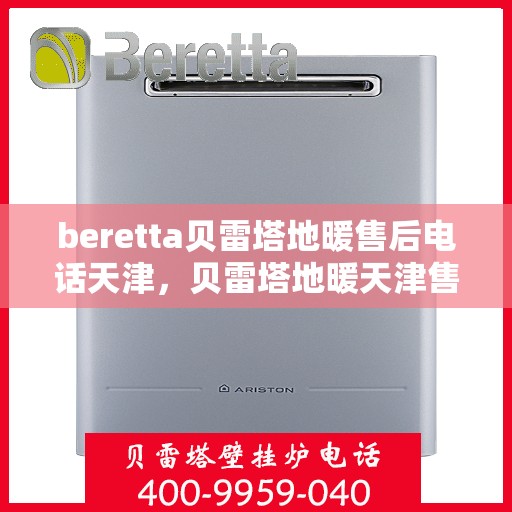 beretta贝雷塔地暖售后电话天津，贝雷塔地暖天津售后专线，专业维修，快速响应