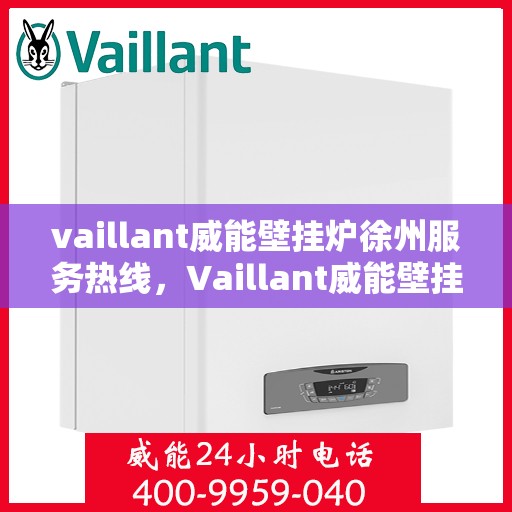 vaillant威能壁挂炉徐州服务热线，Vaillant威能壁挂炉徐州服务热线——专业维修与暖心服务