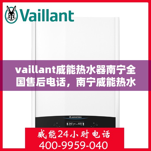 vaillant威能热水器南宁全国售后电话，南宁威能热水器全国售后热线服务，专业解决您的需求！