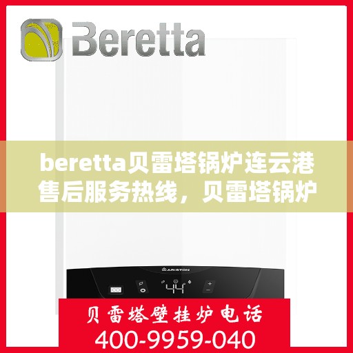 beretta贝雷塔锅炉连云港售后服务热线，贝雷塔锅炉连云港售后服务热线，专业支持与解决方案一站式服务