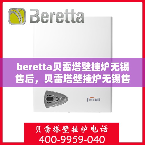 beretta贝雷塔壁挂炉无锡售后，贝雷塔壁挂炉无锡售后服务中心，专业维修与保养服务