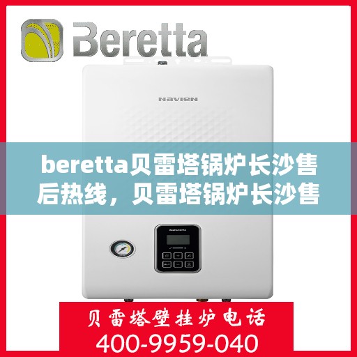 beretta贝雷塔锅炉长沙售后热线，贝雷塔锅炉长沙售后热线，专业维修与技术支持团队为您服务