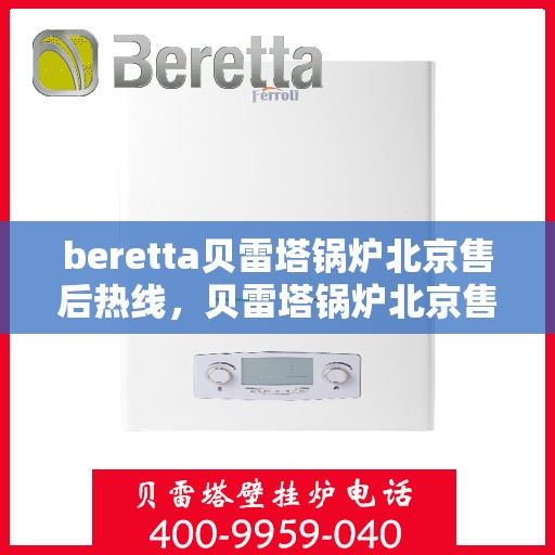 beretta贝雷塔锅炉北京售后热线，贝雷塔锅炉北京售后热线，专业维修与服务质量保障