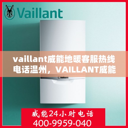 vaillant威能地暖客服热线电话温州，VAILLANT威能地暖温州客服热线电话全解析