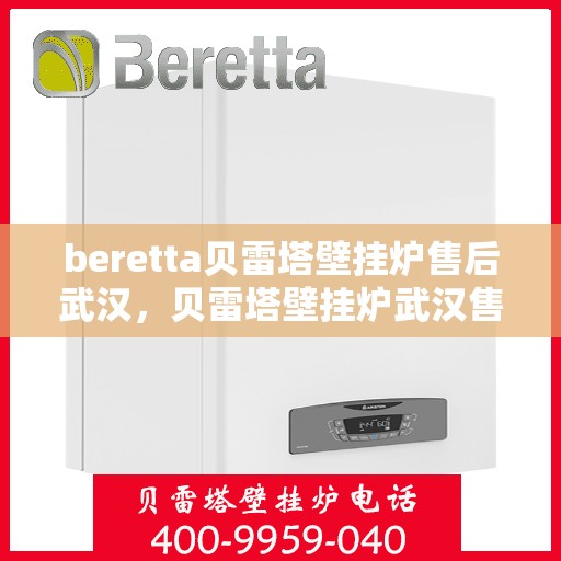 beretta贝雷塔壁挂炉售后武汉，贝雷塔壁挂炉武汉售后服务中心，专业维修与保养一站式解决方案
