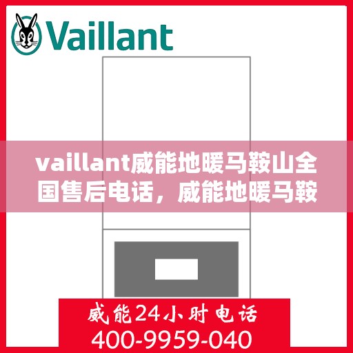 vaillant威能地暖马鞍山全国售后电话，威能地暖马鞍山售后热线，专业维修与全方位服务支持