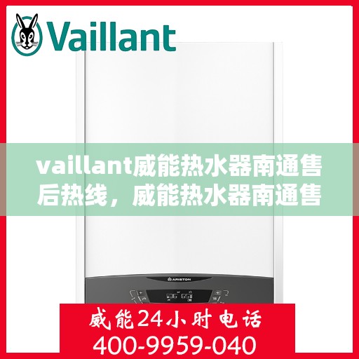 vaillant威能热水器南通售后热线，威能热水器南通售后热线，专业维修与贴心服务