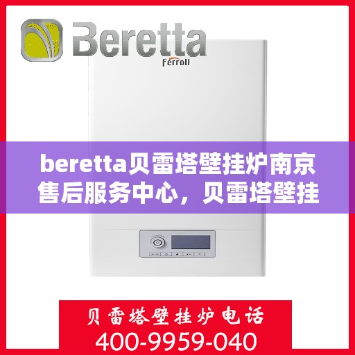 beretta贝雷塔壁挂炉南京售后服务中心，贝雷塔壁挂炉南京售后服务中心，专业维修与优质服务