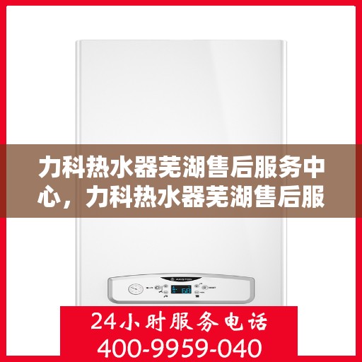 力科热水器芜湖售后服务中心，力科热水器芜湖售后服务中心，专业维修，贴心服务
