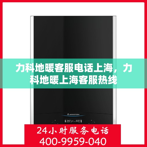 力科地暖客服电话上海，力科地暖上海客服热线