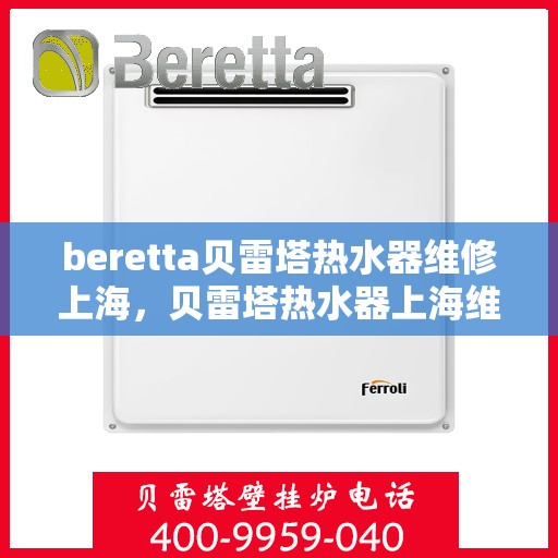 beretta贝雷塔热水器维修上海，贝雷塔热水器上海维修专家解析与指南
