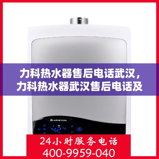 力科热水器售后电话武汉，力科热水器武汉售后电话及服务一览
