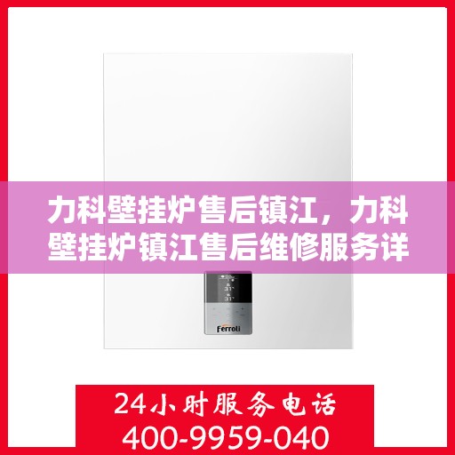 力科壁挂炉售后镇江，力科壁挂炉镇江售后维修服务详解
