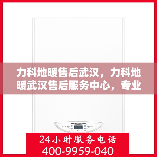 力科地暖售后武汉，力科地暖武汉售后服务中心，专业、高效的售后服务保障！