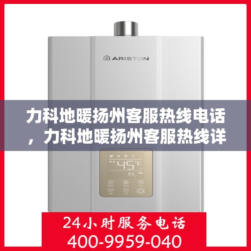 力科地暖扬州客服热线电话，力科地暖扬州客服热线详解，一站式服务，温暖您的生活