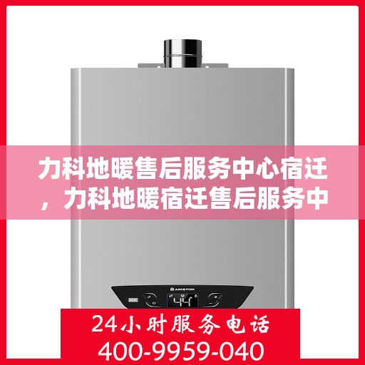 力科地暖售后服务中心宿迁，力科地暖宿迁售后服务中心，专业维修，温暖您的生活