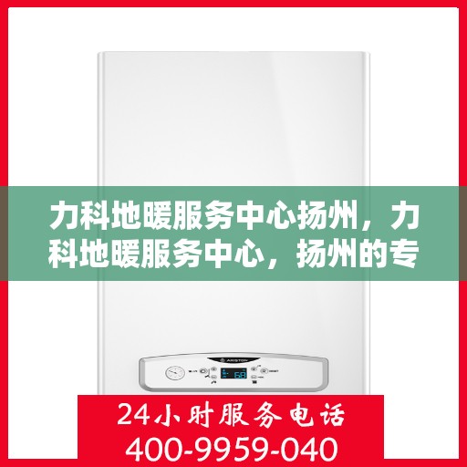 力科地暖服务中心扬州，力科地暖服务中心，扬州的专业地暖解决方案提供商