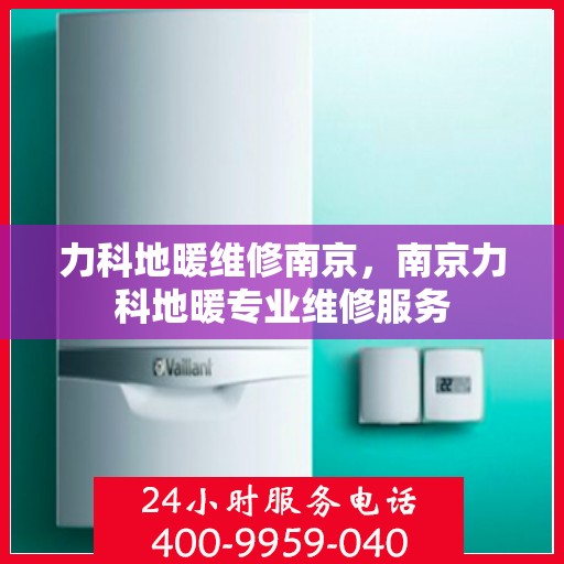 力科地暖维修南京，南京力科地暖专业维修服务