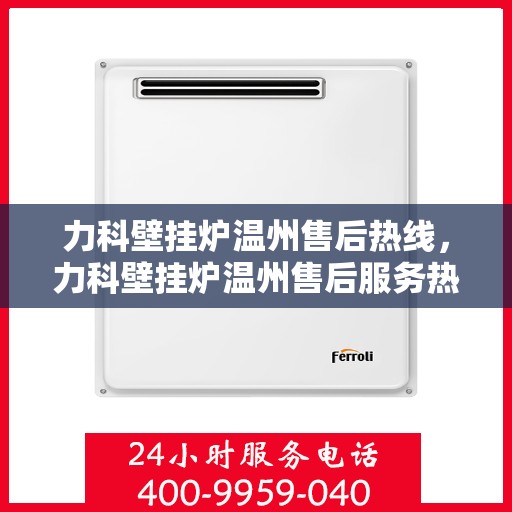 力科壁挂炉温州售后热线，力科壁挂炉温州售后服务热线，专业解决您的壁挂炉问题