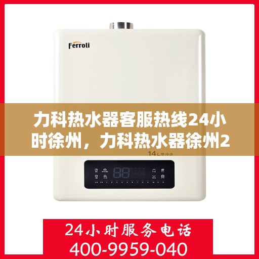 力科热水器客服热线24小时徐州，力科热水器徐州24小时客服热线全天候为您服务