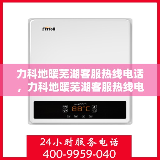 力科地暖芜湖客服热线电话，力科地暖芜湖客服热线电话公布，专业服务就在您身边