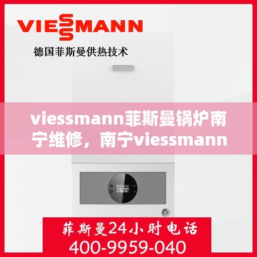 viessmann菲斯曼锅炉南宁维修，南宁viessmann菲斯曼锅炉专业维修服务