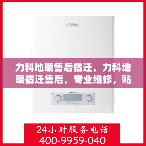 力科地暖售后宿迁，力科地暖宿迁售后，专业维修，贴心服务