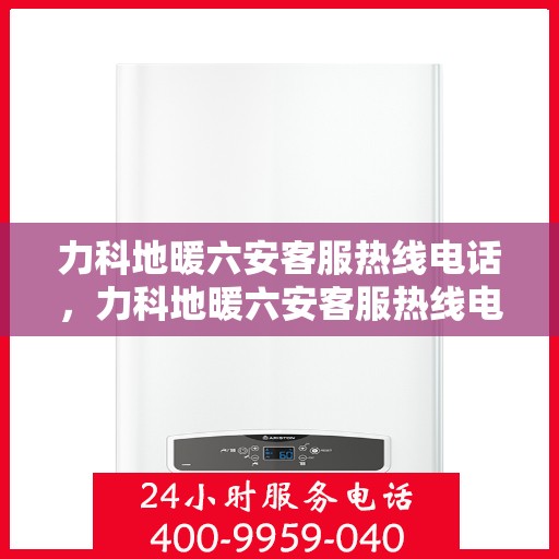 力科地暖六安客服热线电话，力科地暖六安客服热线电话公布，专业服务触手可及
